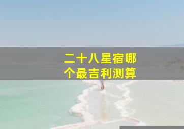 二十八星宿哪个最吉利测算