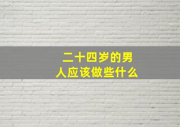 二十四岁的男人应该做些什么