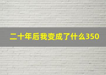 二十年后我变成了什么350