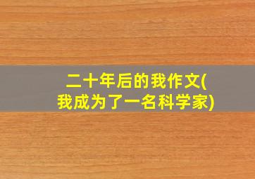 二十年后的我作文(我成为了一名科学家)