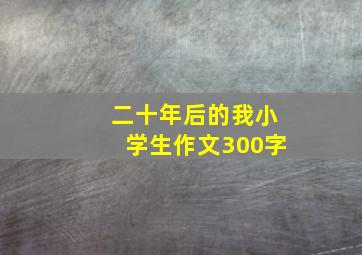 二十年后的我小学生作文300字