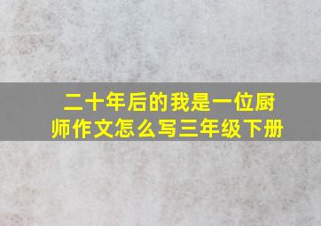 二十年后的我是一位厨师作文怎么写三年级下册