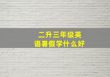 二升三年级英语暑假学什么好