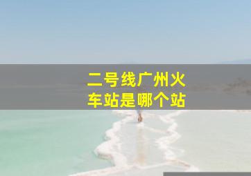 二号线广州火车站是哪个站