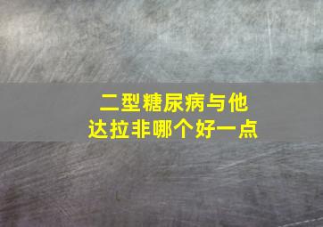 二型糖尿病与他达拉非哪个好一点