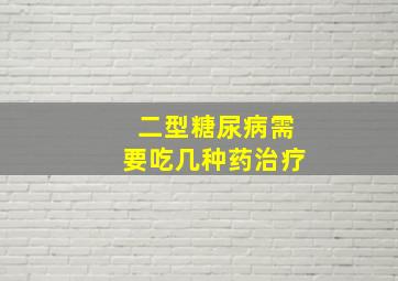 二型糖尿病需要吃几种药治疗