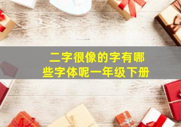 二字很像的字有哪些字体呢一年级下册