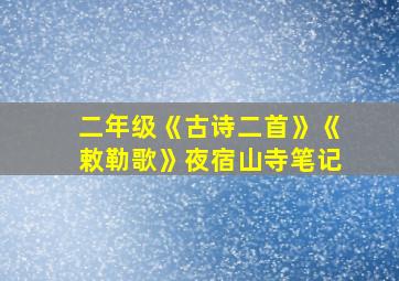 二年级《古诗二首》《敕勒歌》夜宿山寺笔记