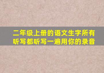 二年级上册的语文生字所有听写都听写一遍用你的录音