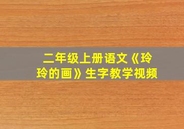 二年级上册语文《玲玲的画》生字教学视频