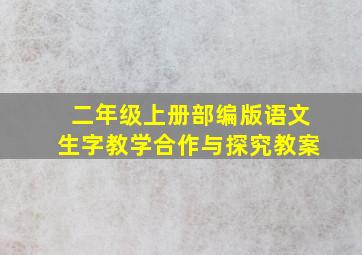 二年级上册部编版语文生字教学合作与探究教案