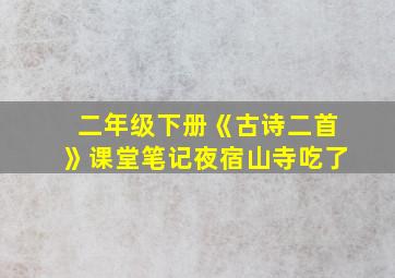 二年级下册《古诗二首》课堂笔记夜宿山寺吃了