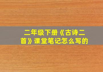 二年级下册《古诗二首》课堂笔记怎么写的