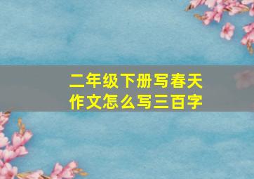 二年级下册写春天作文怎么写三百字