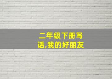 二年级下册写话,我的好朋友