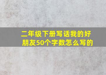 二年级下册写话我的好朋友50个字数怎么写的