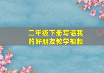 二年级下册写话我的好朋友教学视频