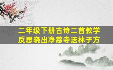 二年级下册古诗二首教学反思晓出净慈寺送林子方