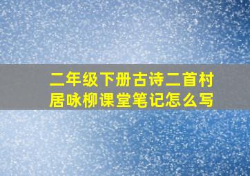 二年级下册古诗二首村居咏柳课堂笔记怎么写