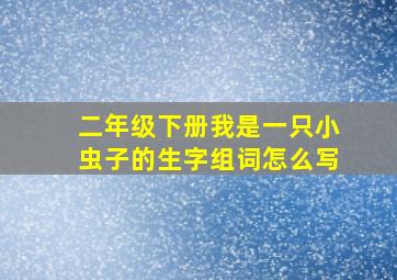 二年级下册我是一只小虫子的生字组词怎么写