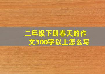 二年级下册春天的作文300字以上怎么写