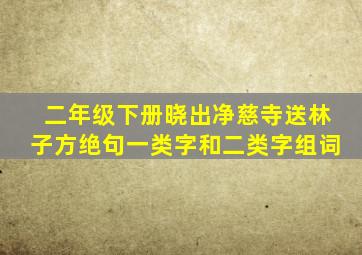 二年级下册晓出净慈寺送林子方绝句一类字和二类字组词