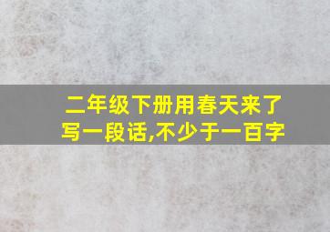 二年级下册用春天来了写一段话,不少于一百字