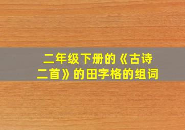 二年级下册的《古诗二首》的田字格的组词