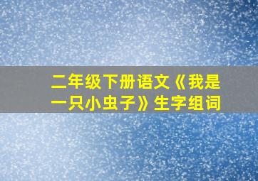 二年级下册语文《我是一只小虫子》生字组词