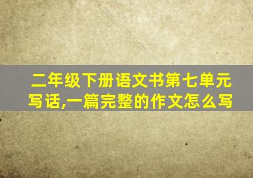 二年级下册语文书第七单元写话,一篇完整的作文怎么写