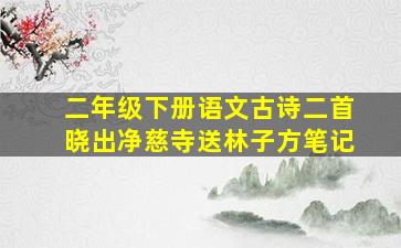 二年级下册语文古诗二首晓出净慈寺送林子方笔记