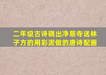 二年级古诗晓出净慈寺送林子方的用彩泥做的唐诗配画