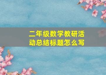 二年级数学教研活动总结标题怎么写