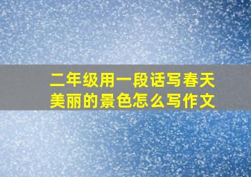 二年级用一段话写春天美丽的景色怎么写作文