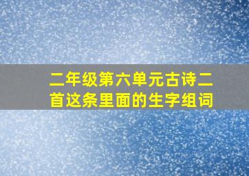 二年级第六单元古诗二首这条里面的生字组词