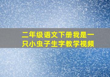 二年级语文下册我是一只小虫子生字教学视频