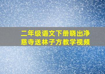 二年级语文下册晓出净慈寺送林子方教学视频