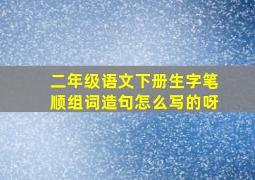 二年级语文下册生字笔顺组词造句怎么写的呀