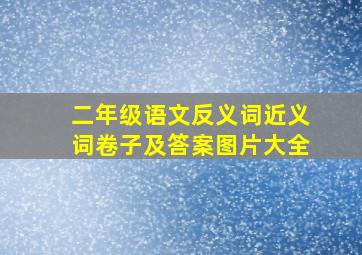 二年级语文反义词近义词卷子及答案图片大全