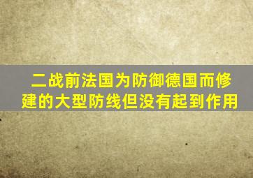 二战前法国为防御德国而修建的大型防线但没有起到作用