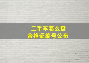 二手车怎么查合格证编号公布