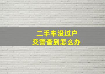 二手车没过户交警查到怎么办