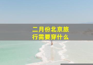 二月份北京旅行需要穿什么