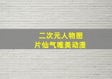 二次元人物图片仙气唯美动漫