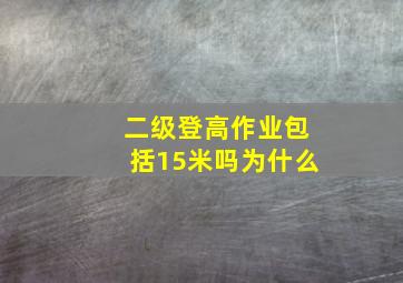 二级登高作业包括15米吗为什么