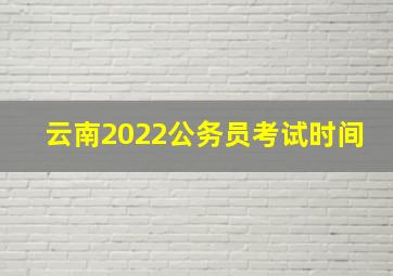 云南2022公务员考试时间