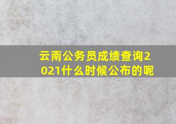 云南公务员成绩查询2021什么时候公布的呢