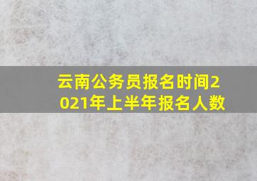 云南公务员报名时间2021年上半年报名人数