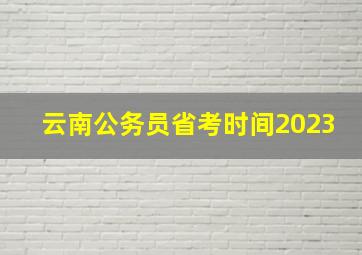 云南公务员省考时间2023