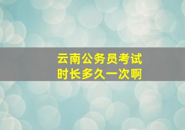 云南公务员考试时长多久一次啊